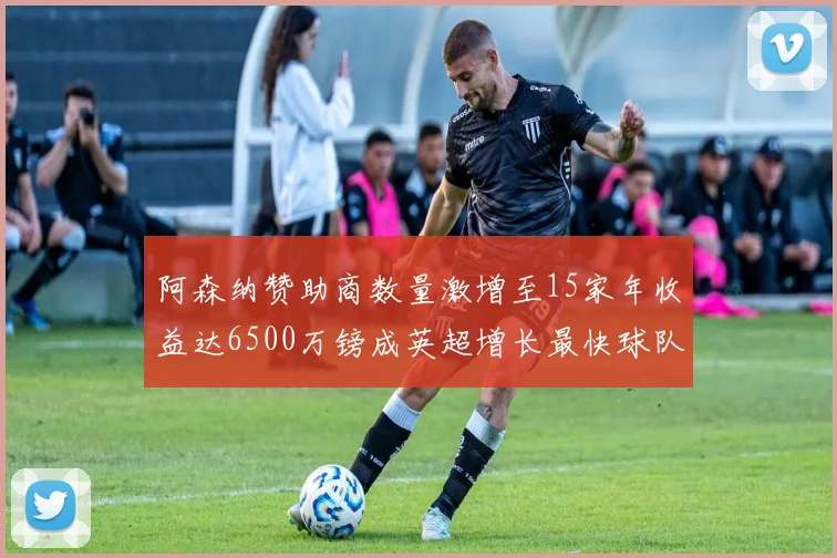 阿森纳赞助商数量激增至15家年收益达6500万镑成英超增长最快球队