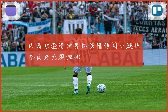内马尔澄清世界杯伤情传闻小腿状态良好无须担忧