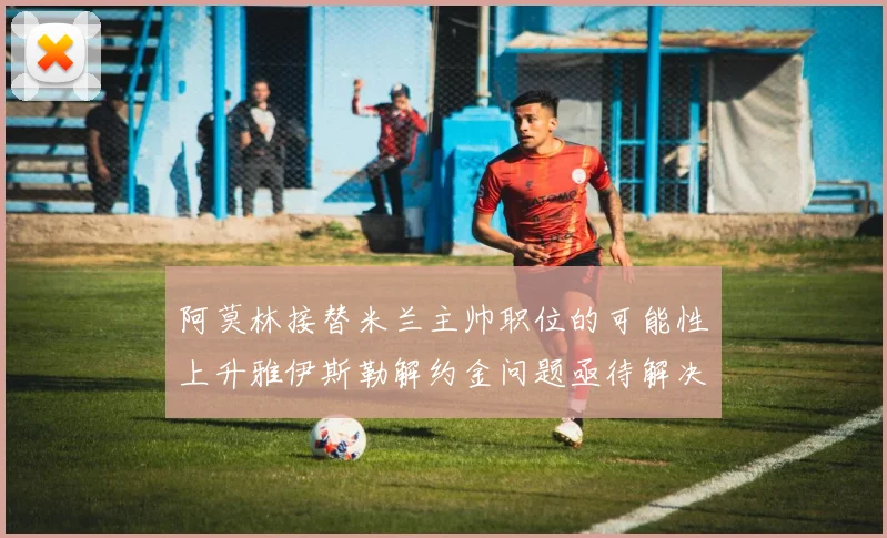 阿莫林接替米兰主帅职位的可能性上升雅伊斯勒解约金问题亟待解决