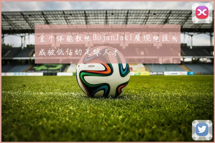 金牛体能教练BojanJaki展现绝技或成被低估的足球人才