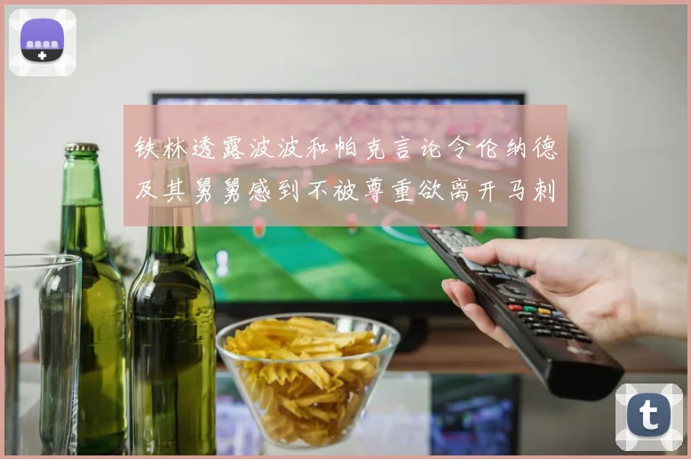 铁林透露波波和帕克言论令伦纳德及其舅舅感到不被尊重欲离开马刺