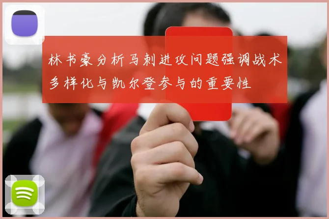 林书豪分析马刺进攻问题强调战术多样化与凯尔登参与的重要性