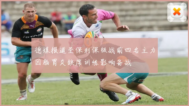 德媒报道圣保利保级战前四名主力因肠胃炎缺席训练影响备战