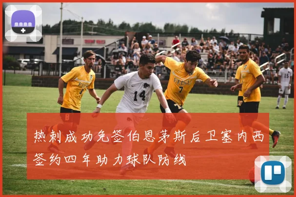热刺成功免签伯恩茅斯后卫塞内西签约四年助力球队防线